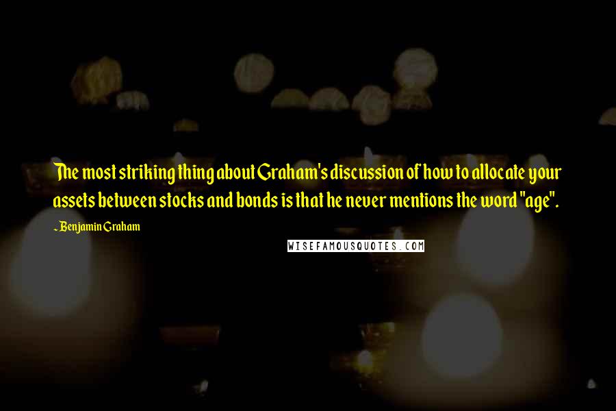 Benjamin Graham Quotes: The most striking thing about Graham's discussion of how to allocate your assets between stocks and bonds is that he never mentions the word "age".