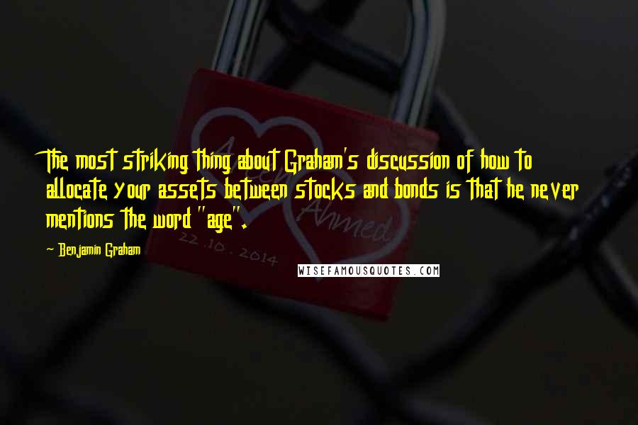 Benjamin Graham Quotes: The most striking thing about Graham's discussion of how to allocate your assets between stocks and bonds is that he never mentions the word "age".