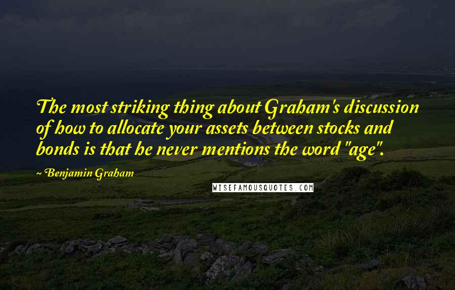 Benjamin Graham Quotes: The most striking thing about Graham's discussion of how to allocate your assets between stocks and bonds is that he never mentions the word "age".