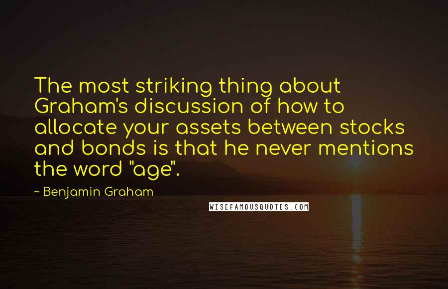 Benjamin Graham Quotes: The most striking thing about Graham's discussion of how to allocate your assets between stocks and bonds is that he never mentions the word "age".