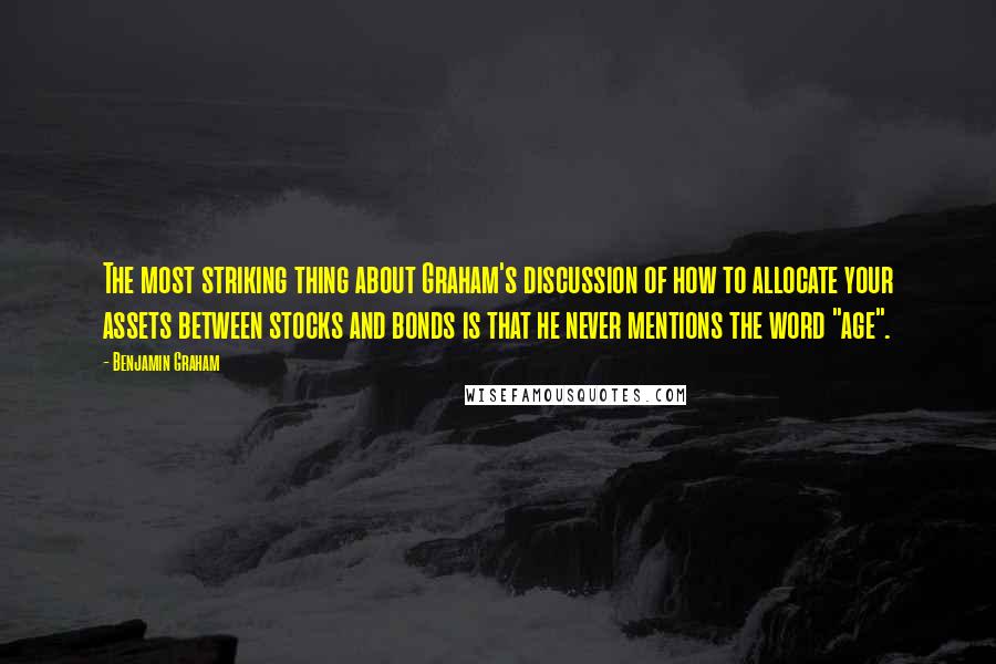 Benjamin Graham Quotes: The most striking thing about Graham's discussion of how to allocate your assets between stocks and bonds is that he never mentions the word "age".