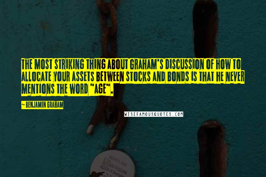 Benjamin Graham Quotes: The most striking thing about Graham's discussion of how to allocate your assets between stocks and bonds is that he never mentions the word "age".