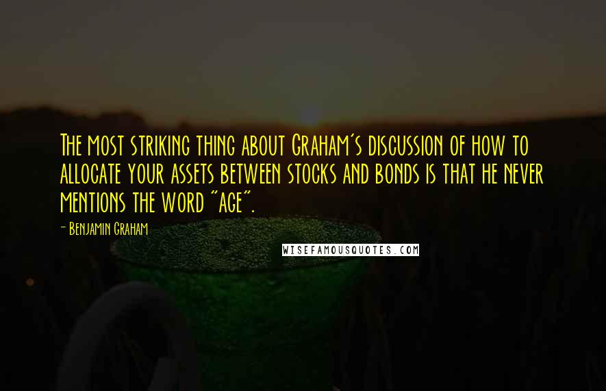 Benjamin Graham Quotes: The most striking thing about Graham's discussion of how to allocate your assets between stocks and bonds is that he never mentions the word "age".