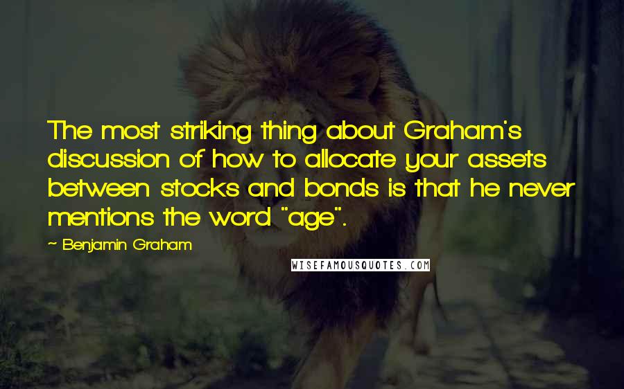 Benjamin Graham Quotes: The most striking thing about Graham's discussion of how to allocate your assets between stocks and bonds is that he never mentions the word "age".