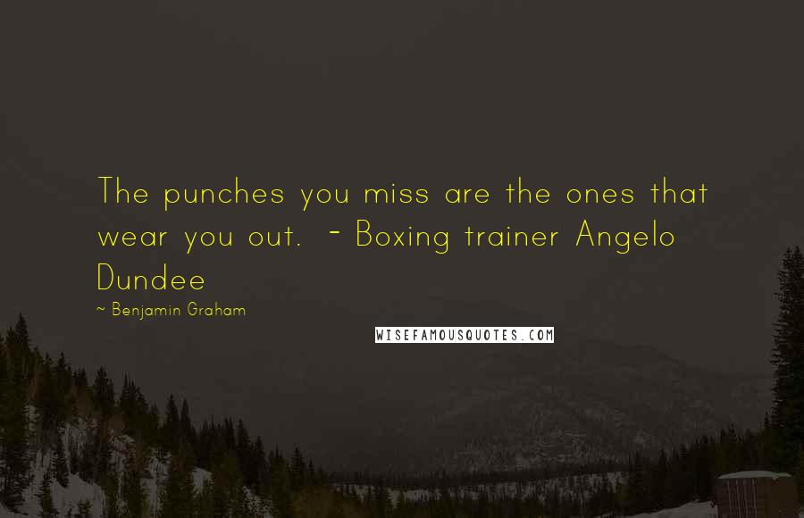 Benjamin Graham Quotes: The punches you miss are the ones that wear you out.  - Boxing trainer Angelo Dundee