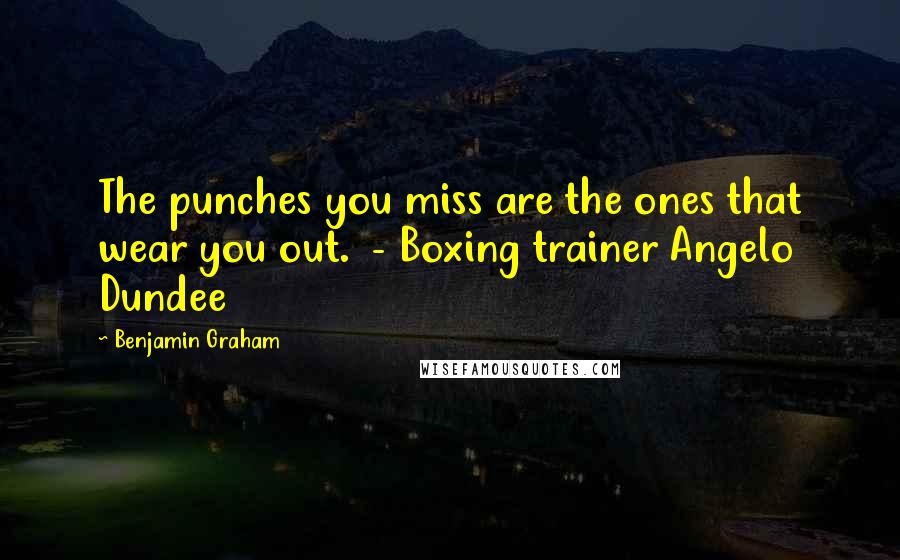Benjamin Graham Quotes: The punches you miss are the ones that wear you out.  - Boxing trainer Angelo Dundee