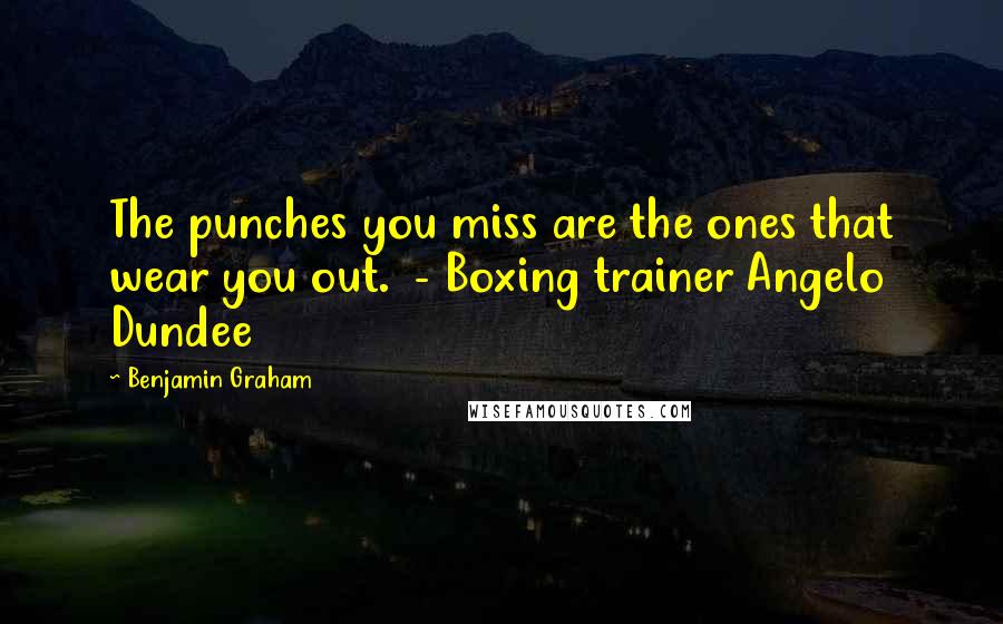 Benjamin Graham Quotes: The punches you miss are the ones that wear you out. - Boxing trainer Angelo Dundee
