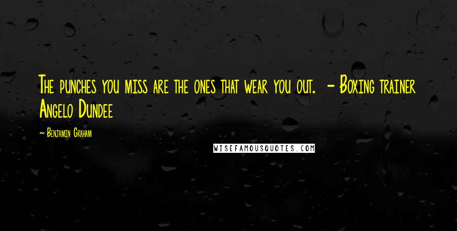 Benjamin Graham Quotes: The punches you miss are the ones that wear you out.  - Boxing trainer Angelo Dundee