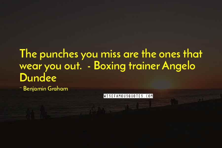 Benjamin Graham Quotes: The punches you miss are the ones that wear you out.  - Boxing trainer Angelo Dundee