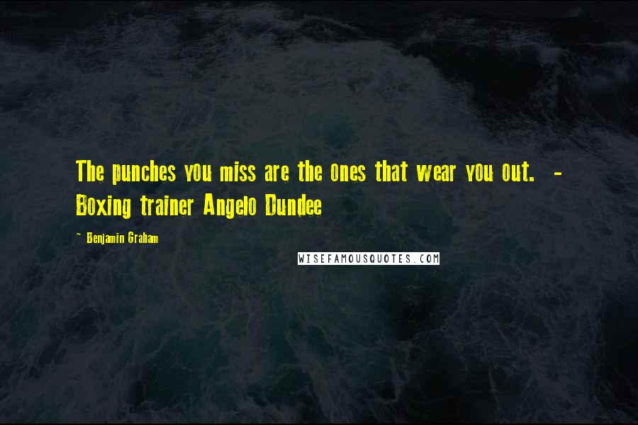 Benjamin Graham Quotes: The punches you miss are the ones that wear you out.  - Boxing trainer Angelo Dundee