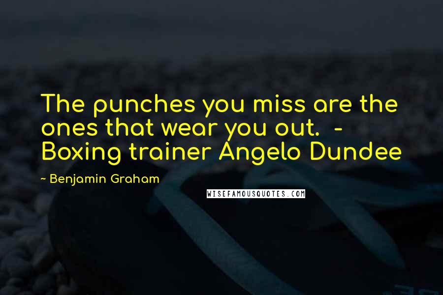 Benjamin Graham Quotes: The punches you miss are the ones that wear you out.  - Boxing trainer Angelo Dundee