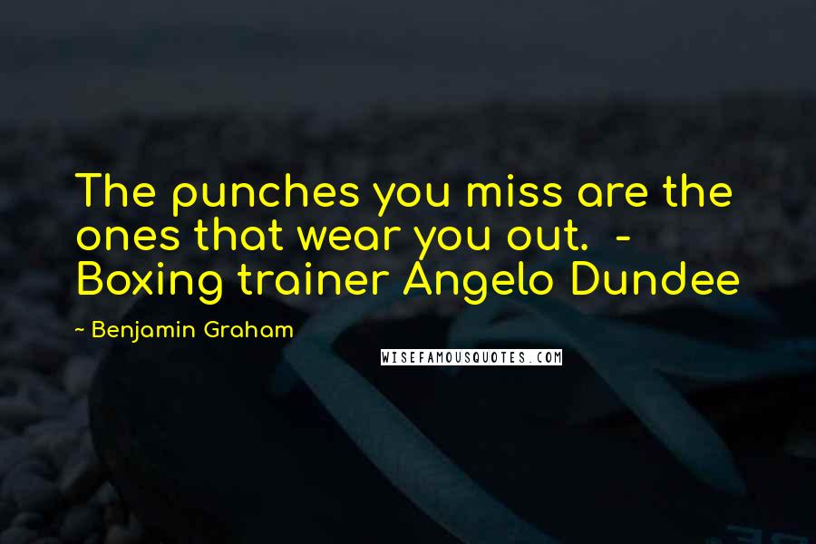 Benjamin Graham Quotes: The punches you miss are the ones that wear you out. - Boxing trainer Angelo Dundee
