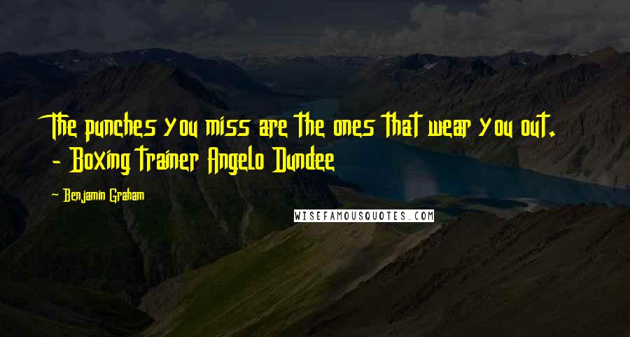 Benjamin Graham Quotes: The punches you miss are the ones that wear you out.  - Boxing trainer Angelo Dundee