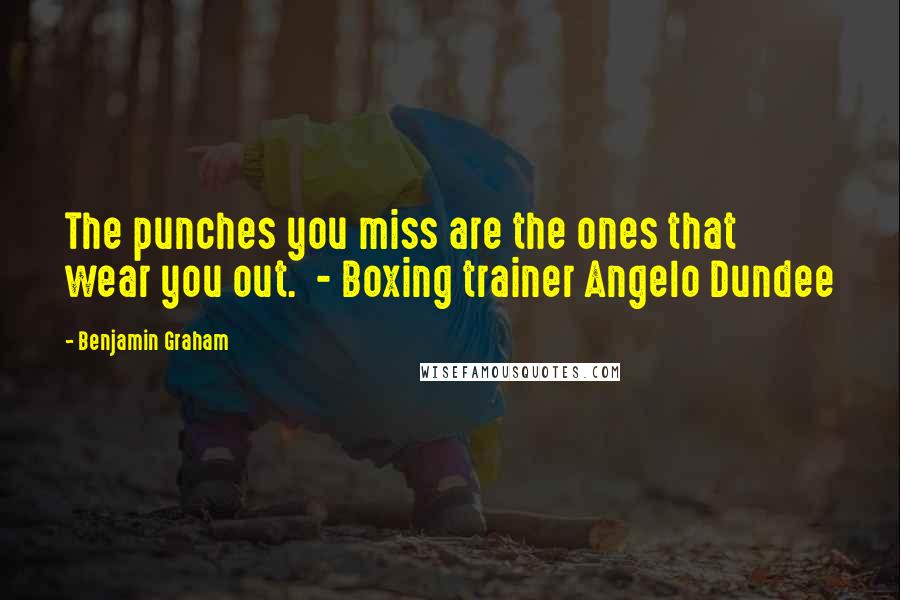 Benjamin Graham Quotes: The punches you miss are the ones that wear you out.  - Boxing trainer Angelo Dundee