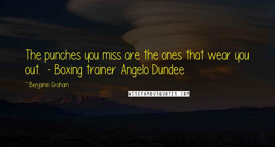 Benjamin Graham Quotes: The punches you miss are the ones that wear you out.  - Boxing trainer Angelo Dundee