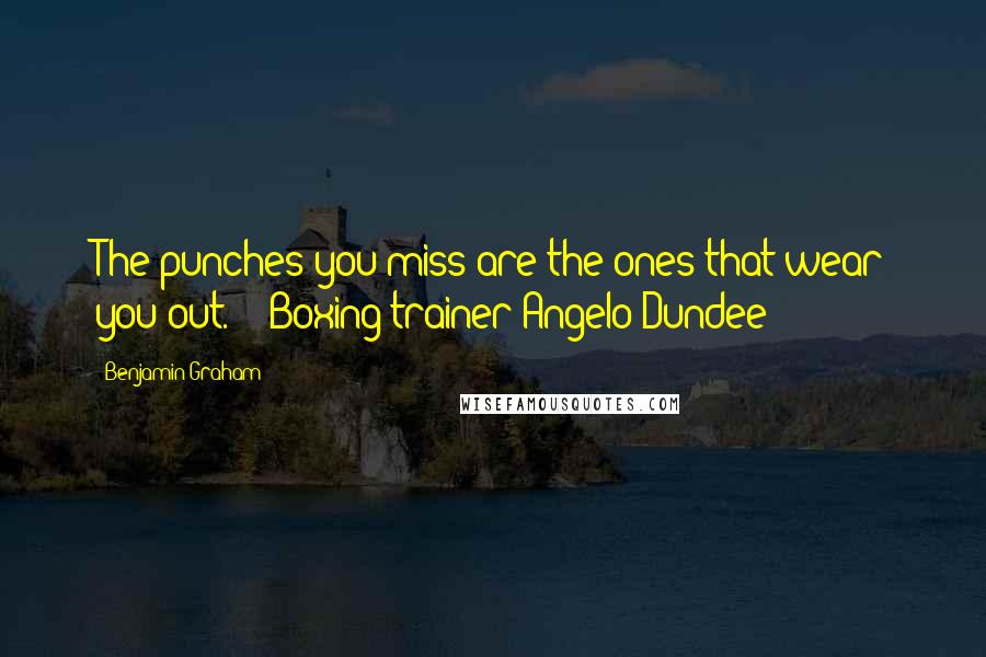 Benjamin Graham Quotes: The punches you miss are the ones that wear you out.  - Boxing trainer Angelo Dundee