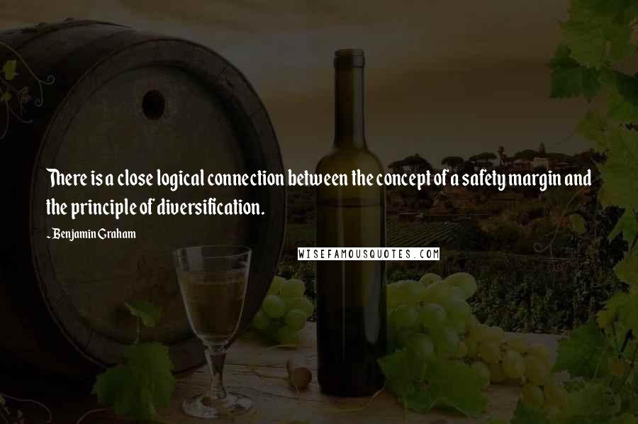 Benjamin Graham Quotes: There is a close logical connection between the concept of a safety margin and the principle of diversification.