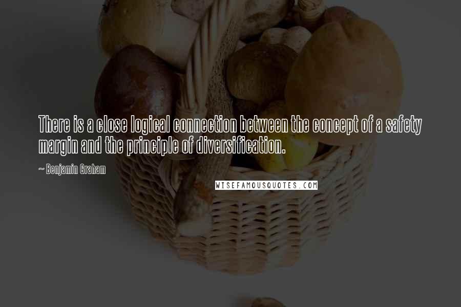 Benjamin Graham Quotes: There is a close logical connection between the concept of a safety margin and the principle of diversification.