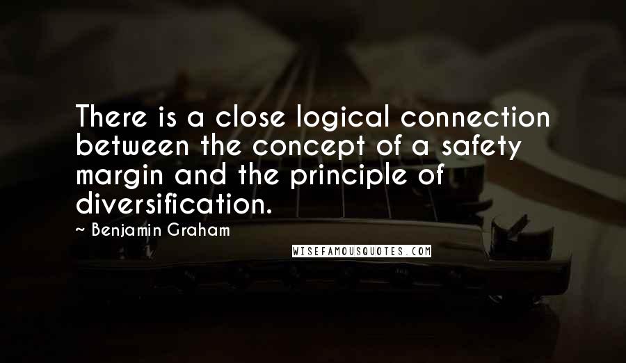 Benjamin Graham Quotes: There is a close logical connection between the concept of a safety margin and the principle of diversification.