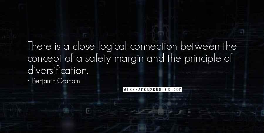 Benjamin Graham Quotes: There is a close logical connection between the concept of a safety margin and the principle of diversification.