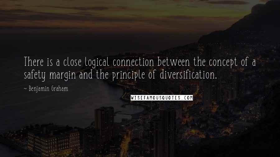 Benjamin Graham Quotes: There is a close logical connection between the concept of a safety margin and the principle of diversification.