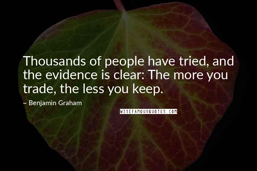 Benjamin Graham Quotes: Thousands of people have tried, and the evidence is clear: The more you trade, the less you keep.