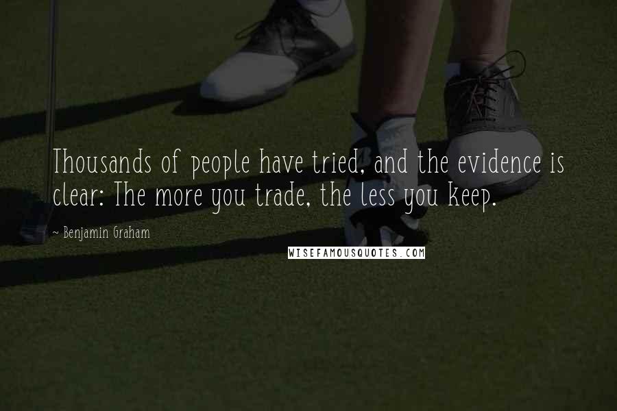 Benjamin Graham Quotes: Thousands of people have tried, and the evidence is clear: The more you trade, the less you keep.