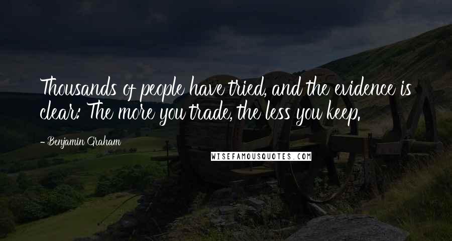 Benjamin Graham Quotes: Thousands of people have tried, and the evidence is clear: The more you trade, the less you keep.