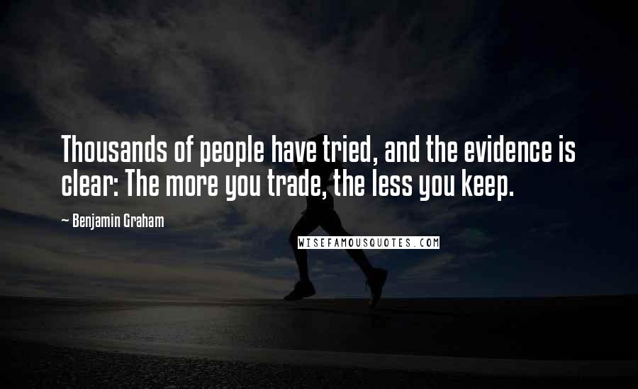 Benjamin Graham Quotes: Thousands of people have tried, and the evidence is clear: The more you trade, the less you keep.