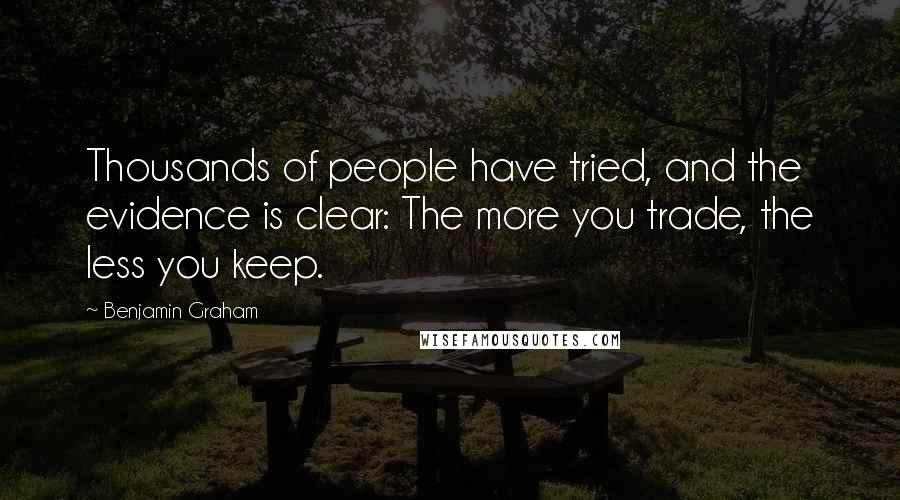 Benjamin Graham Quotes: Thousands of people have tried, and the evidence is clear: The more you trade, the less you keep.