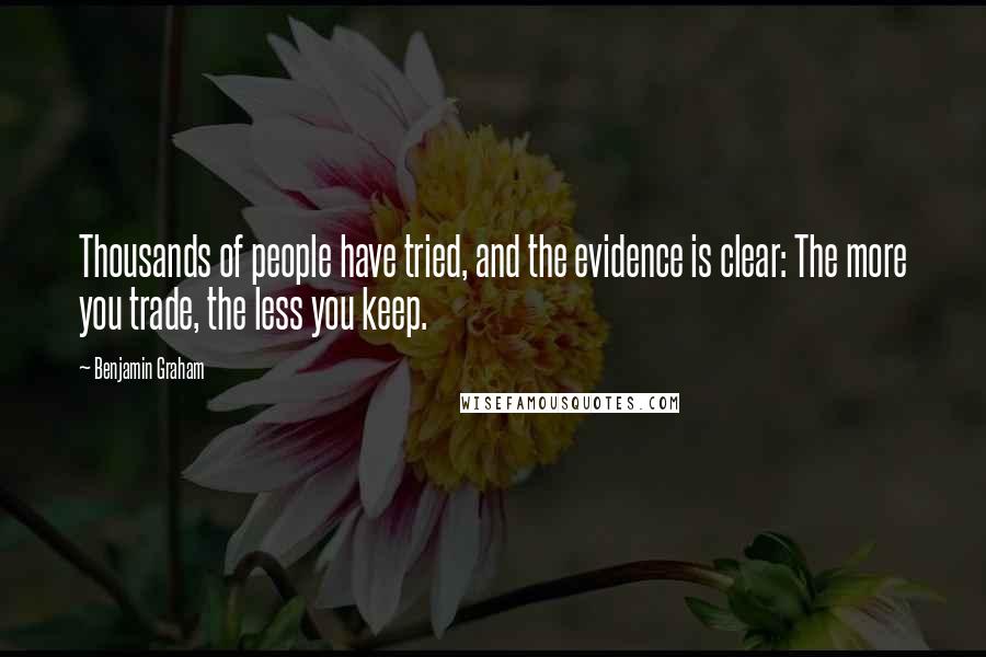 Benjamin Graham Quotes: Thousands of people have tried, and the evidence is clear: The more you trade, the less you keep.