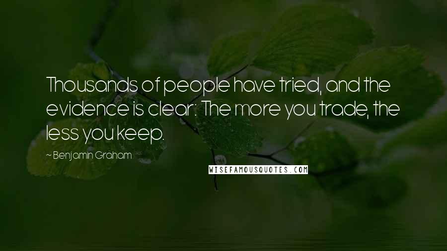 Benjamin Graham Quotes: Thousands of people have tried, and the evidence is clear: The more you trade, the less you keep.