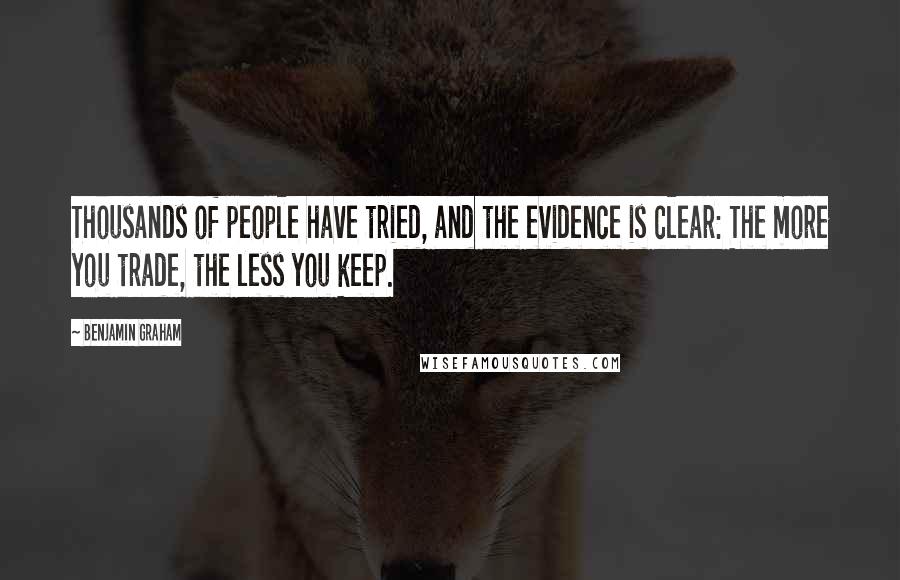 Benjamin Graham Quotes: Thousands of people have tried, and the evidence is clear: The more you trade, the less you keep.