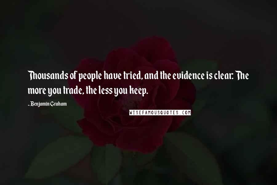 Benjamin Graham Quotes: Thousands of people have tried, and the evidence is clear: The more you trade, the less you keep.