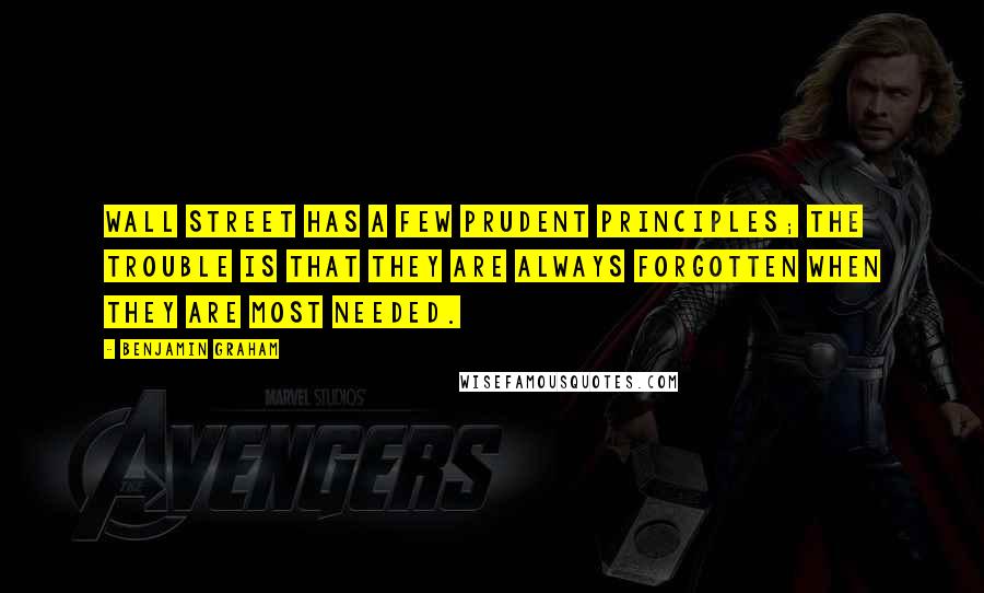 Benjamin Graham Quotes: Wall Street has a few prudent principles; the trouble is that they are always forgotten when they are most needed.