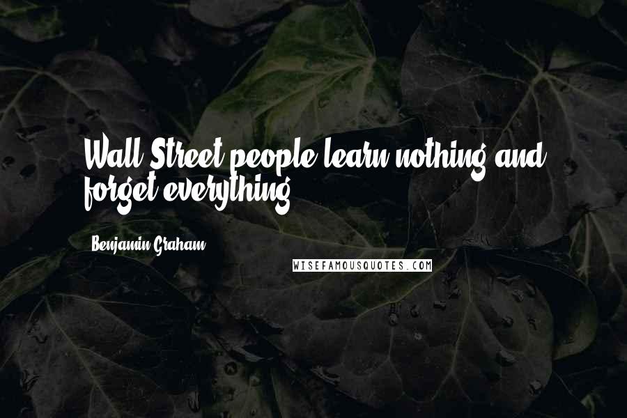 Benjamin Graham Quotes: Wall Street people learn nothing and forget everything.