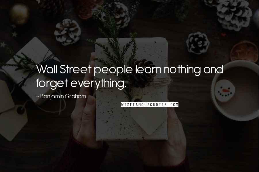 Benjamin Graham Quotes: Wall Street people learn nothing and forget everything.