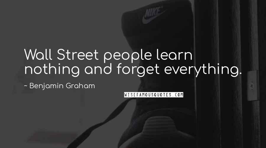 Benjamin Graham Quotes: Wall Street people learn nothing and forget everything.