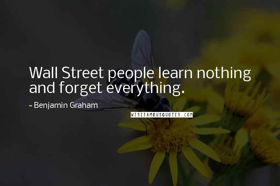 Benjamin Graham Quotes: Wall Street people learn nothing and forget everything.