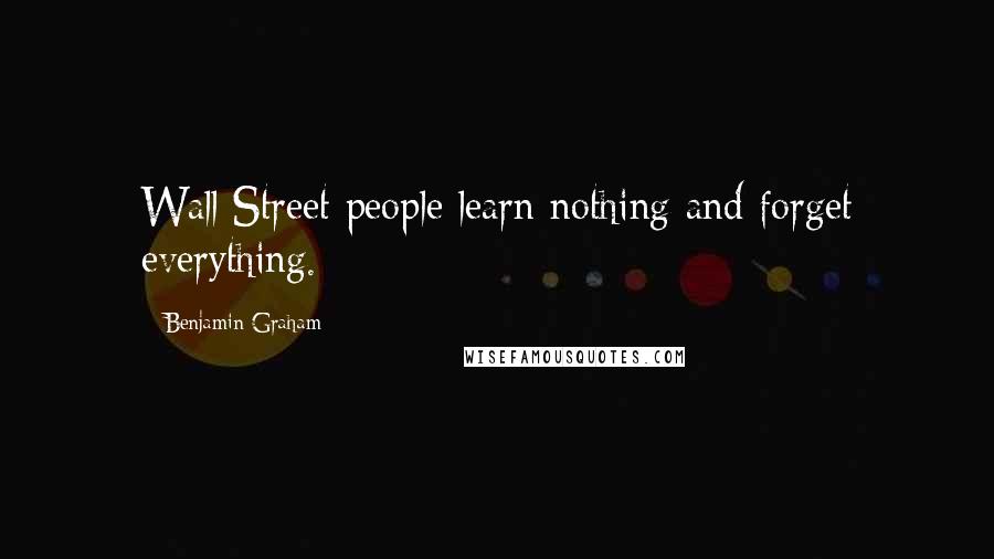 Benjamin Graham Quotes: Wall Street people learn nothing and forget everything.