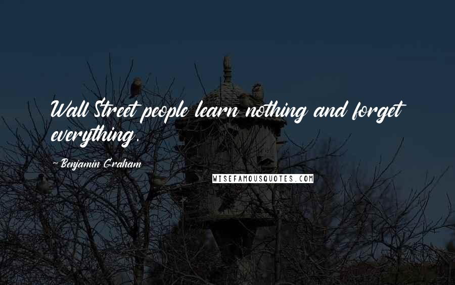 Benjamin Graham Quotes: Wall Street people learn nothing and forget everything.