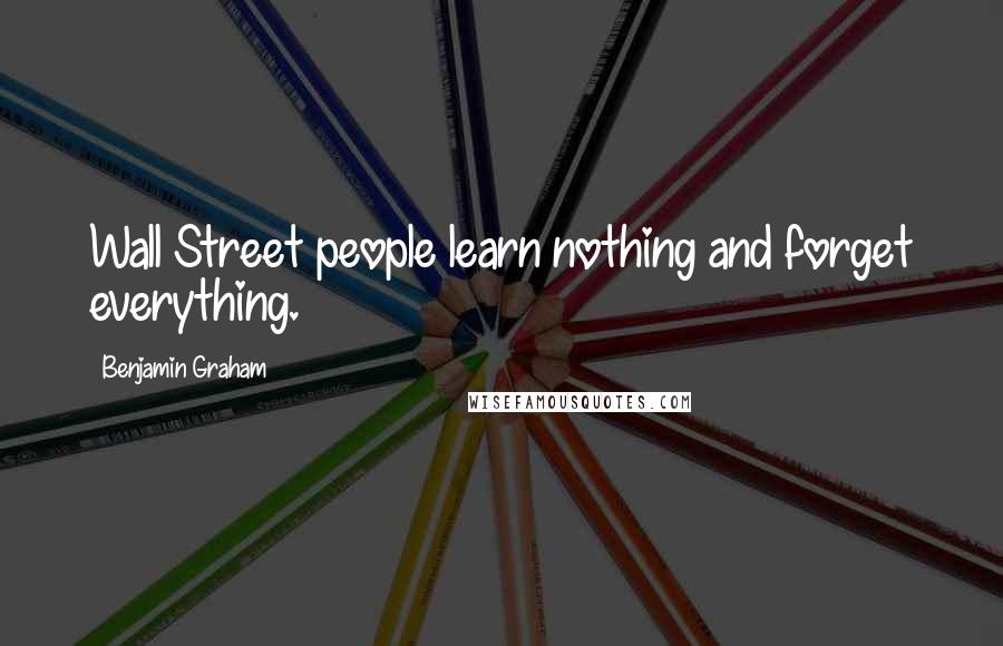 Benjamin Graham Quotes: Wall Street people learn nothing and forget everything.