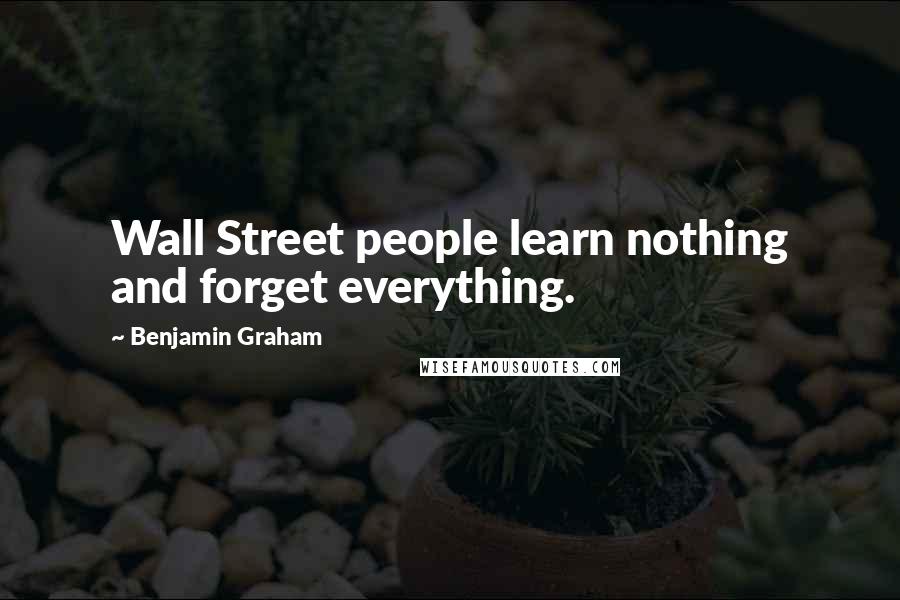 Benjamin Graham Quotes: Wall Street people learn nothing and forget everything.