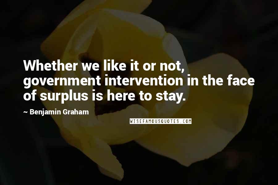 Benjamin Graham Quotes: Whether we like it or not, government intervention in the face of surplus is here to stay.