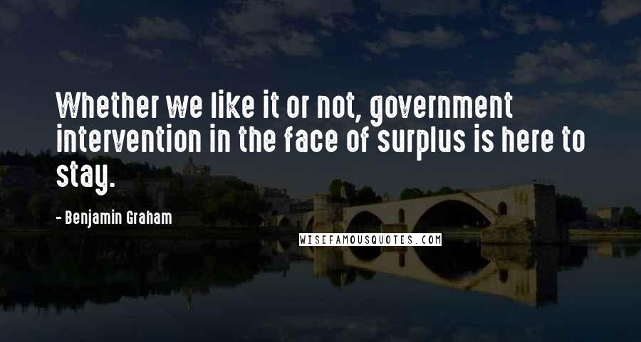 Benjamin Graham Quotes: Whether we like it or not, government intervention in the face of surplus is here to stay.