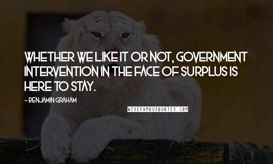 Benjamin Graham Quotes: Whether we like it or not, government intervention in the face of surplus is here to stay.