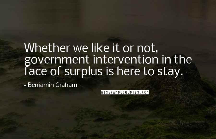 Benjamin Graham Quotes: Whether we like it or not, government intervention in the face of surplus is here to stay.