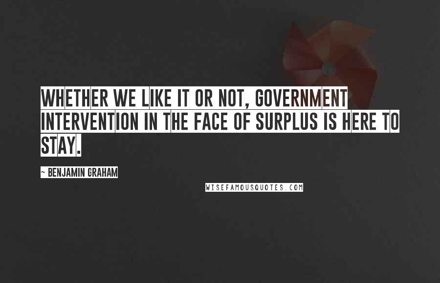 Benjamin Graham Quotes: Whether we like it or not, government intervention in the face of surplus is here to stay.