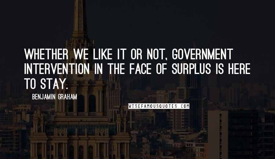 Benjamin Graham Quotes: Whether we like it or not, government intervention in the face of surplus is here to stay.