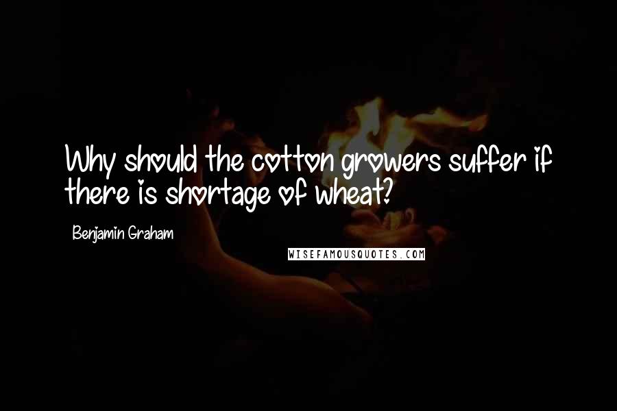 Benjamin Graham Quotes: Why should the cotton growers suffer if there is shortage of wheat?